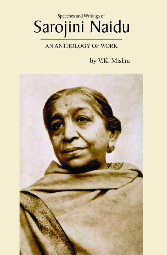 SPEECHES AND WRITINGS OF SAROJINI NAIDU : AN ANTHOLOGY OF WORK